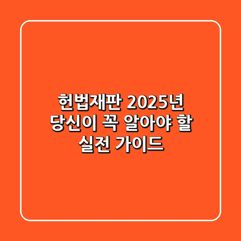헌법재판, 2025년 당신이 꼭 알아야 할 실전 가이드