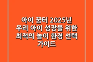 아이 꿈터: 2025년 우리 아이 성장을 위한 최적의 놀이 환경 선택 가이드