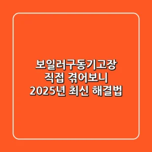보일러구동기고장, 직접 겪어보니? 2025년 최신 해결법