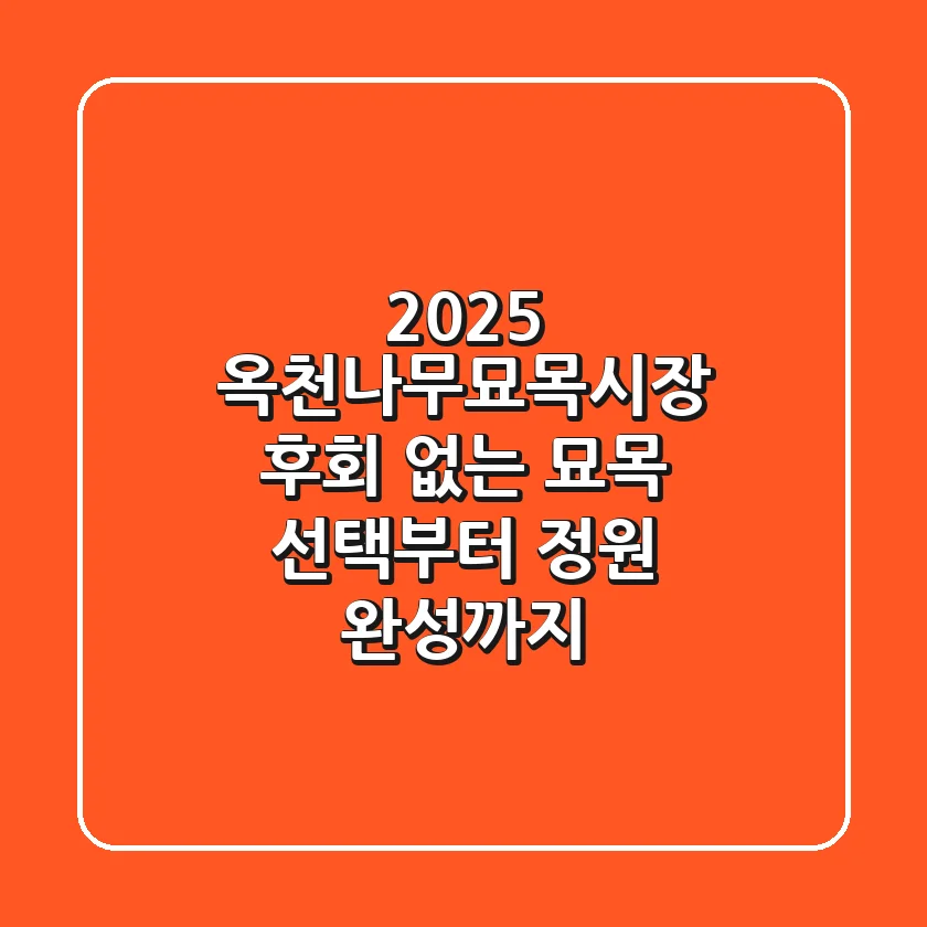 2025 옥천나무묘목시장, 후회 없는 묘목 선택부터 정원 완성까지