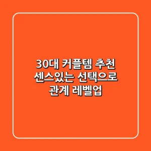30대 커플템 추천, 센스있는 선택으로 관계 레벨업!