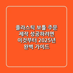 플라스틱 보틀 주문 제작, 성공하려면 이것부터! 2025년 완벽 가이드