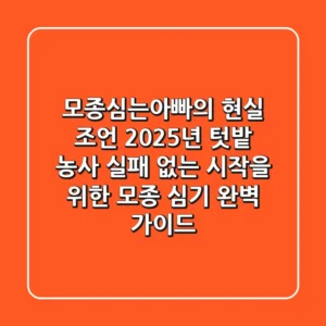 모종심는아빠의 현실 조언: 2025년 텃밭 농사, 실패 없는 시작을 위한 모종 심기 완벽 가이드
