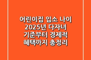어린이집 입소 나이, 2025년 다자녀 기준부터 경제적 혜택까지 총정리