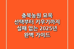 충북농원 묘목 선택부터 키우기까지, 실패 없는 2025년 완벽 가이드