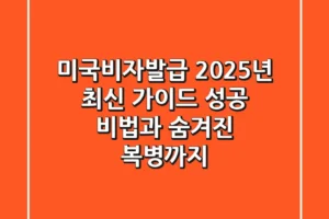미국비자발급, 2025년 최신 가이드: 성공 비법과 숨겨진 복병까지