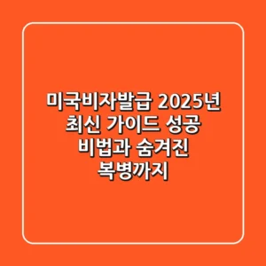 미국비자발급, 2025년 최신 가이드: 성공 비법과 숨겨진 복병까지