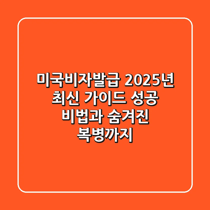 미국비자발급, 2025년 최신 가이드: 성공 비법과 숨겨진 복병까지