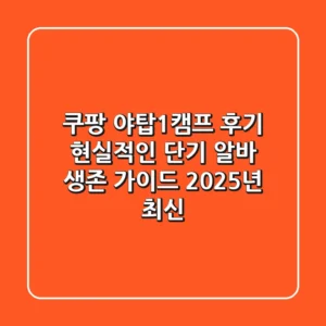쿠팡 야탑1캠프 후기: 현실적인 단기 알바 생존 가이드 (2025년 최신)