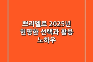 쁘리엘르, 2025년 현명한 선택과 활용 노하우