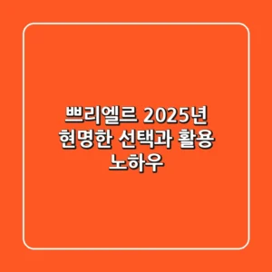 쁘리엘르, 2025년 현명한 선택과 활용 노하우