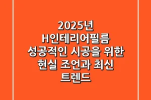 2025년 H인테리어필름: 성공적인 시공을 위한 현실 조언과 최신 트렌드