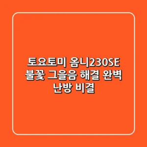 토요토미 옴니230SE 불꽃, 그을음 해결! 완벽 난방 비결