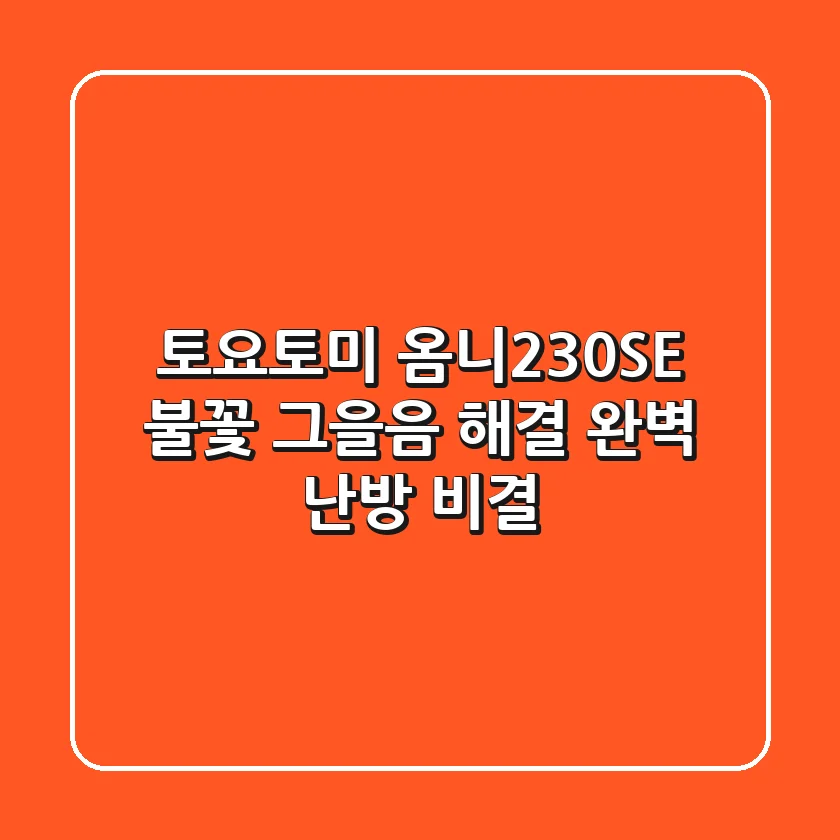 토요토미 옴니230SE 불꽃, 그을음 해결! 완벽 난방 비결