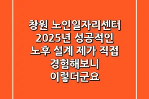 창원 노인일자리센터: 2025년 성공적인 노후 설계, 제가 직접 경험해보니 이렇더군요