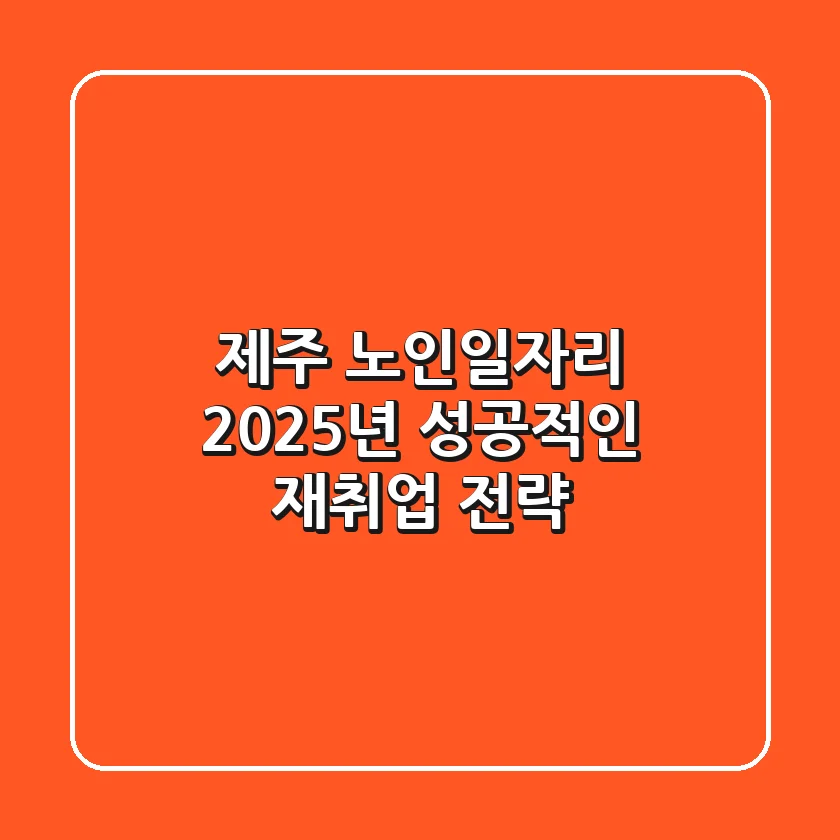 제주 노인일자리, 2025년 성공적인 재취업 전략