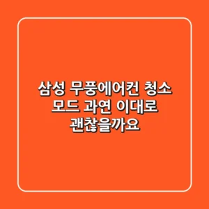 삼성 무풍에어컨 청소 모드, 과연 이대로 괜찮을까요?