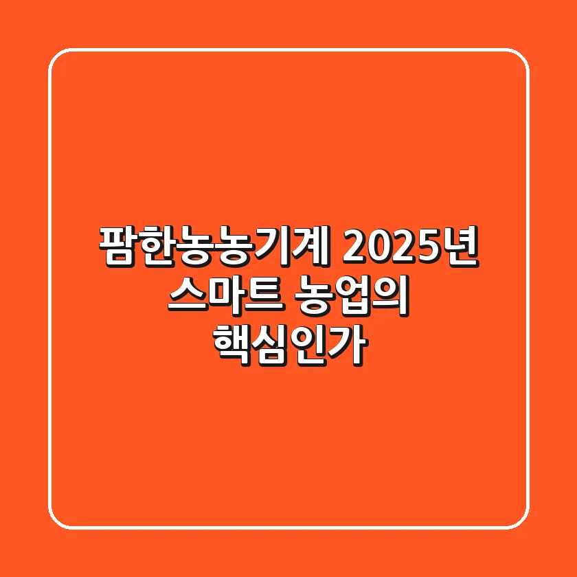 팜한농농기계, 2025년 스마트 농업의 핵심인가?