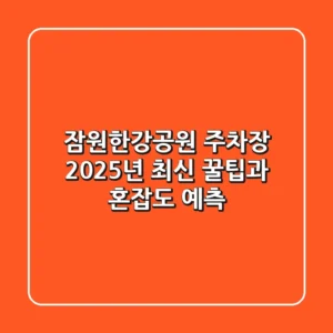 잠원한강공원 주차장, 2025년 최신 꿀팁과 혼잡도 예측