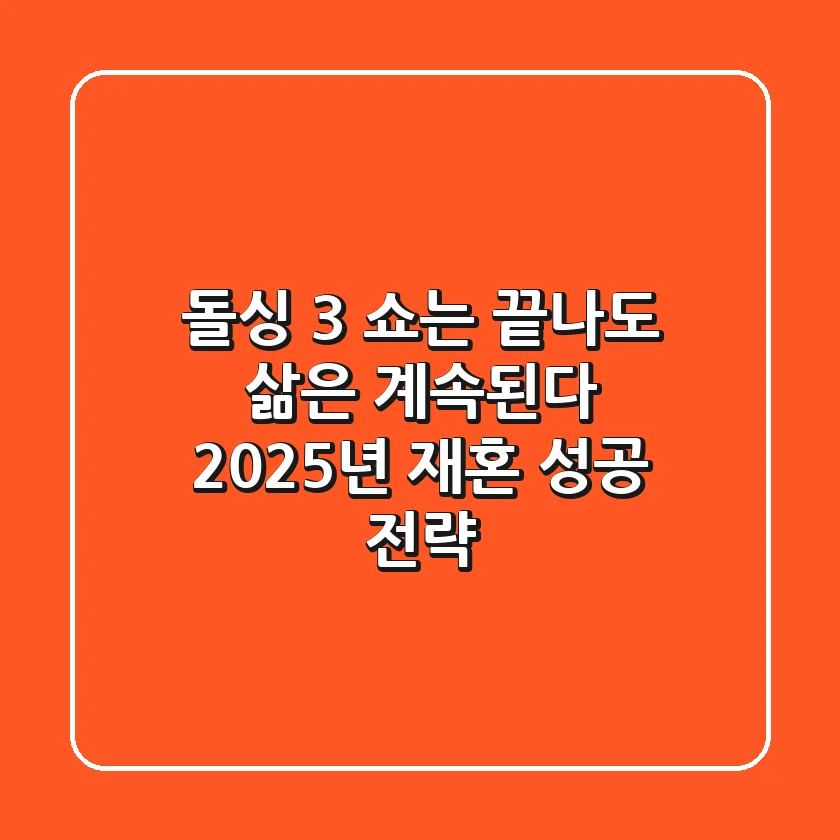 돌싱 3, 쇼는 끝나도 삶은 계속된다: 2025년 재혼 성공 전략