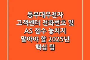 동부대우전자 고객센터 전화번호 및 AS 접수, 놓치지 말아야 할 2025년 핵심 팁!