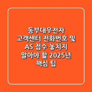 동부대우전자 고객센터 전화번호 및 AS 접수, 놓치지 말아야 할 2025년 핵심 팁!
