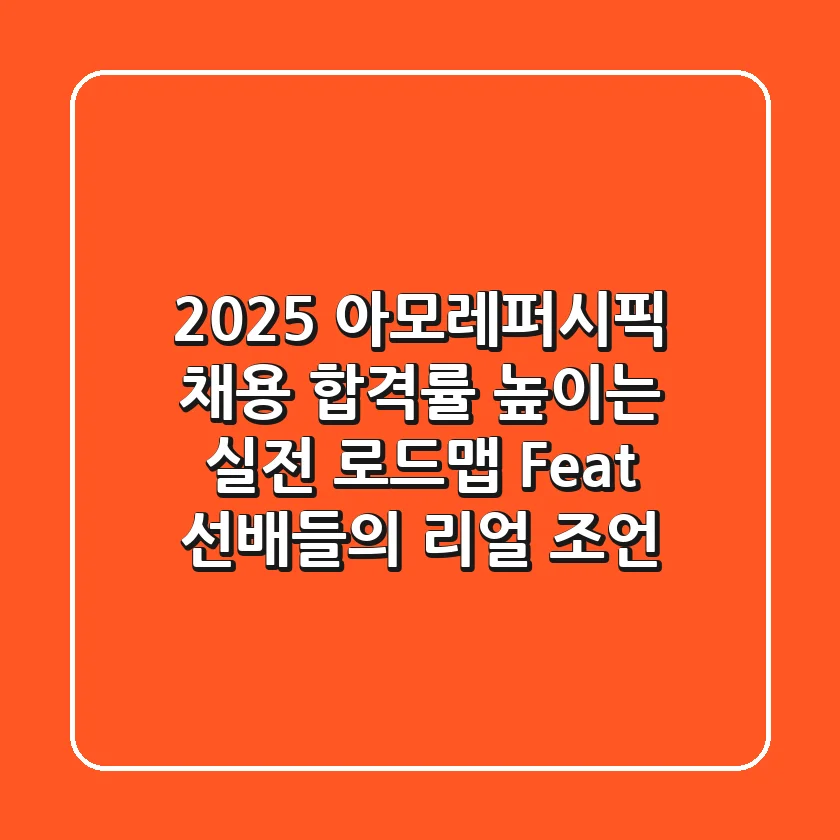 2025 아모레퍼시픽 채용, 합격률 높이는 실전 로드맵 (Feat. 선배들의 리얼 조언)