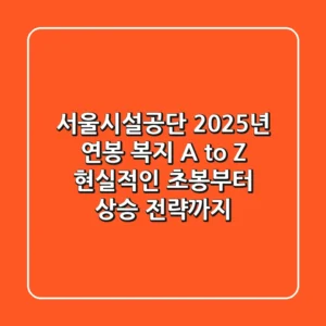 서울시설공단 2025년 연봉, 복지 A to Z: 현실적인 초봉부터 상승 전략까지