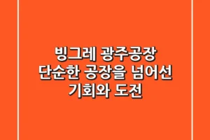 빙그레 광주공장, 단순한 공장을 넘어선 기회와 도전