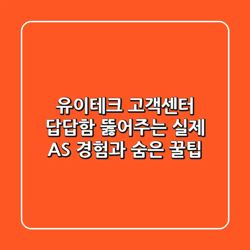 유이테크 고객센터: 답답함 뚫어주는 실제 AS 경험과 숨은 꿀팁!