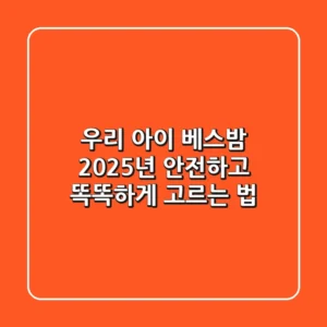 우리 아이 베스밤, 2025년 안전하고 똑똑하게 고르는 법