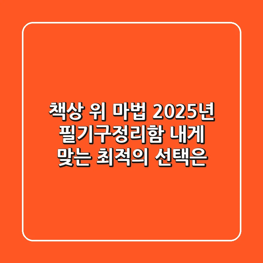 책상 위 마법! 2025년 필기구정리함, 내게 맞는 최적의 선택은?