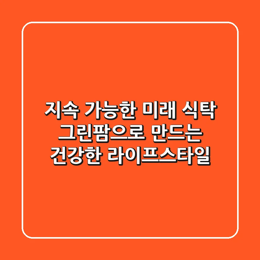 지속 가능한 미래 식탁, 그린팜으로 만드는 건강한 라이프스타일
