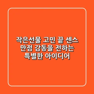작은선물, 고민 끝! 센스 만점 감동을 전하는 특별한 아이디어