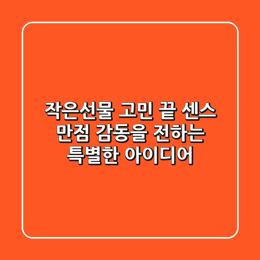 작은선물, 고민 끝! 센스 만점 감동을 전하는 특별한 아이디어