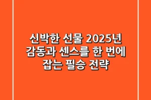 신박한 선물? 2025년 감동과 센스를 한 번에 잡는 필승 전략!