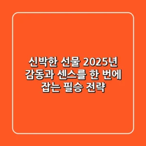 신박한 선물? 2025년 감동과 센스를 한 번에 잡는 필승 전략!