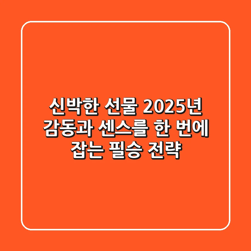 신박한 선물? 2025년 감동과 센스를 한 번에 잡는 필승 전략!