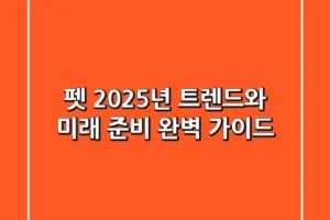 펫, 2025년 트렌드와 미래 준비 완벽 가이드