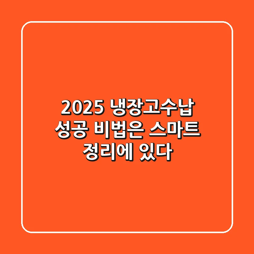 2025 냉장고수납, 성공 비법은 ‘스마트 정리’에 있다!