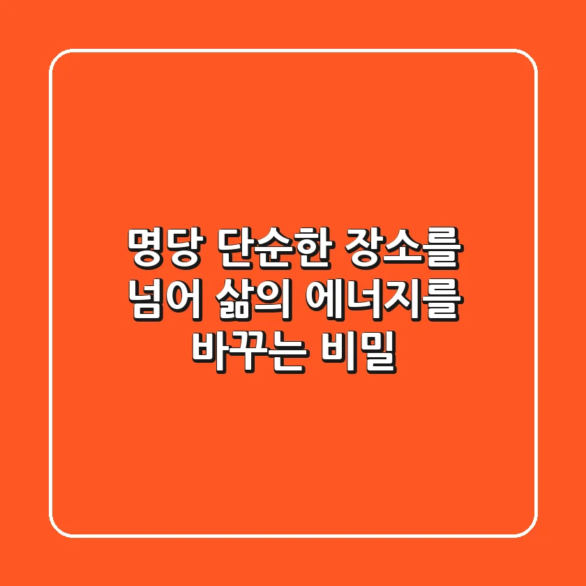 명당, 단순한 장소를 넘어 삶의 에너지를 바꾸는 비밀