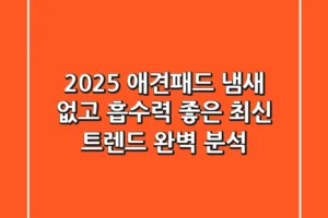 2025 애견패드, 냄새 없고 흡수력 좋은 최신 트렌드 완벽 분석!