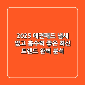 2025 애견패드, 냄새 없고 흡수력 좋은 최신 트렌드 완벽 분석!