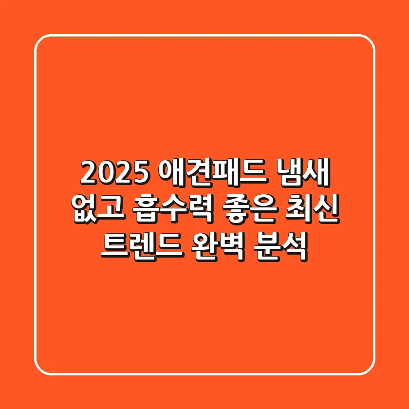 2025 애견패드, 냄새 없고 흡수력 좋은 최신 트렌드 완벽 분석!