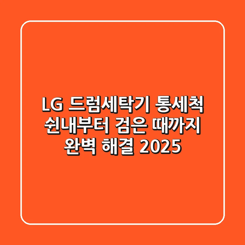 LG 드럼세탁기 통세척: 쉰내부터 검은 때까지 완벽 해결 2025