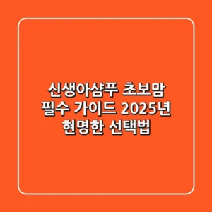 신생아샴푸, 초보맘 필수 가이드! 2025년 현명한 선택법