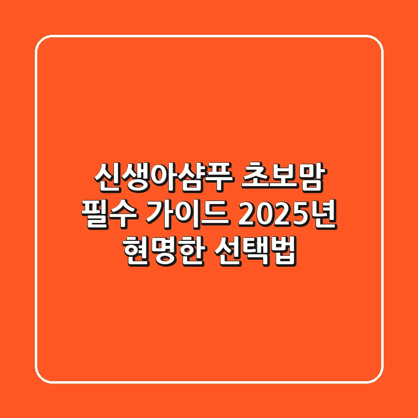 신생아샴푸, 초보맘 필수 가이드! 2025년 현명한 선택법