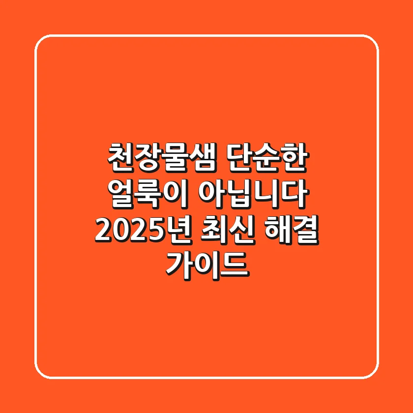 천장물샘, 단순한 얼룩이 아닙니다: 2025년 최신 해결 가이드