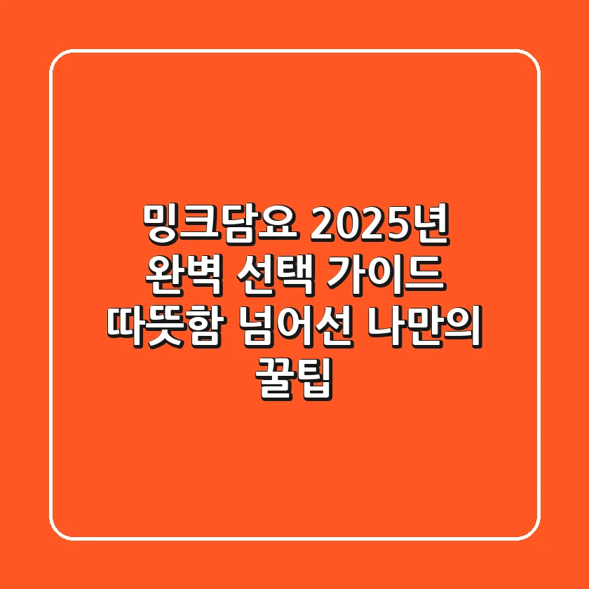 밍크담요, 2025년 완벽 선택 가이드! 따뜻함 넘어선 나만의 꿀팁