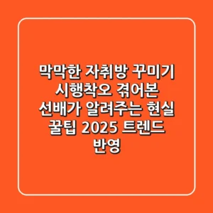 막막한 자취방 꾸미기? 시행착오 겪어본 선배가 알려주는 현실 꿀팁 (2025 트렌드 반영)